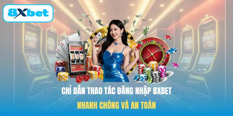 Chỉ dẫn thao tác Đăng nhập 8XBET nhanh chóng và an toàn