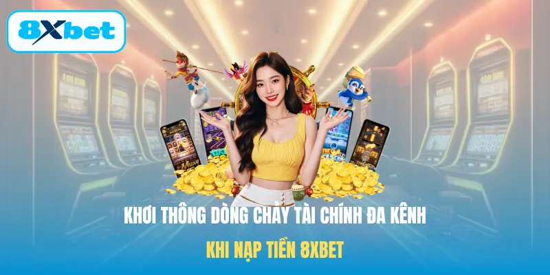Khơi thông dòng chảy tài chính đa kênh khi Nạp tiền 8XBET