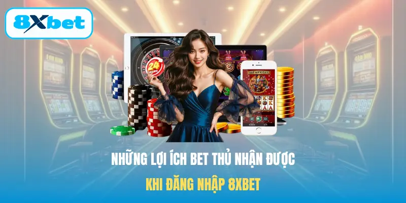 Những lợi ích bet thủ nhận được khi Đăng nhập 8XBET