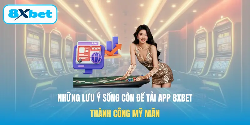 Những lưu ý sống còn để Tải app 8XBET thành công mỹ mãn