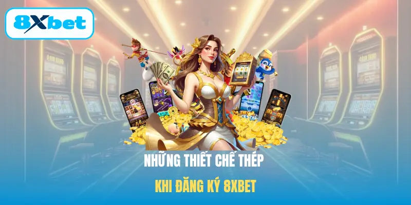 Những thiết chế thép khi Đăng ký 8XBET