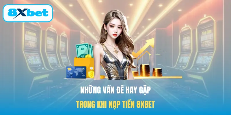 Những vấn đề hay gặp trong khi Nạp tiền 8XBET