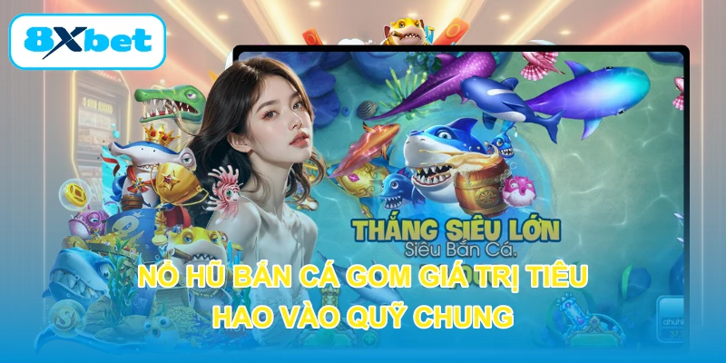 Nổ Hũ Bắn Cá gom giá trị tiêu hao vào quỹ chung