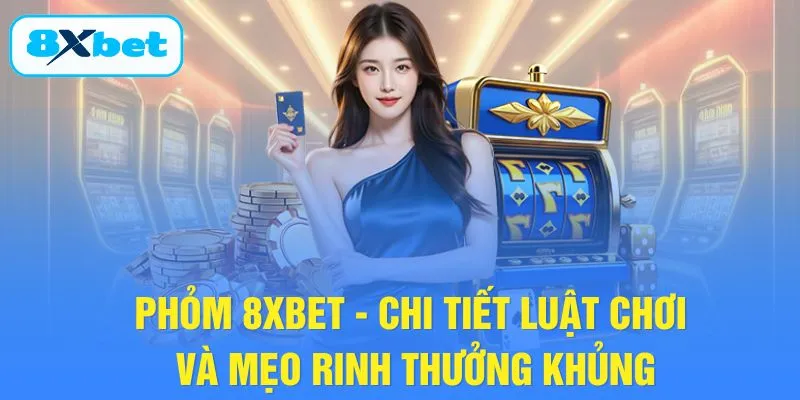 Phỏm 8XBET - Chi Tiết Luật Chơi Và Mẹo Rinh Thưởng Khủng
