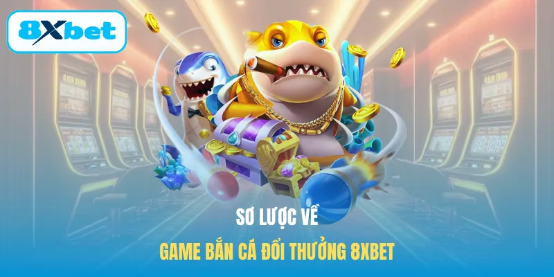 Sơ lược về game bắn cá đổi thưởng 8XBET