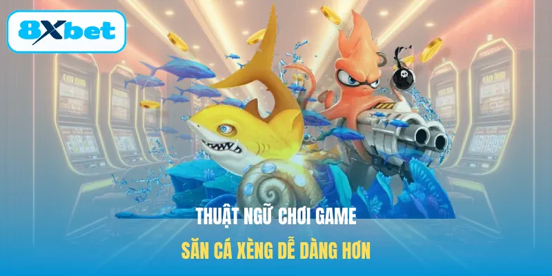 Thuật ngữ chơi game săn cá Xèng dễ dàng hơn